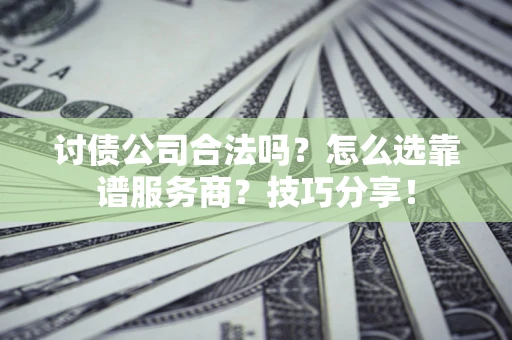 北京讨债公司合法吗？怎么选靠谱服务商？技巧分享！
