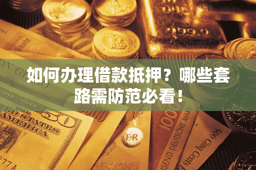 北京如何办理借款抵押？哪些套路需防范必看！