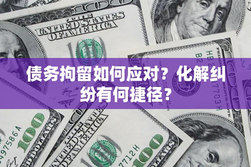 北京债务拘留如何应对？化解纠纷有何捷径？