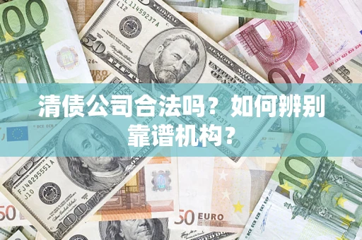 北京清债公司合法吗?如何辨别靠谱机构? 北京清债公司合法吗?如何辨别靠谱机构?