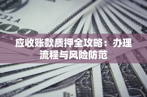 北京应收账款质押全攻略：办理流程与风险防范