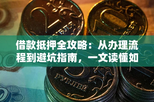 北京借款抵押全攻略：从办理流程到避坑指南，一文读懂如何安全融资