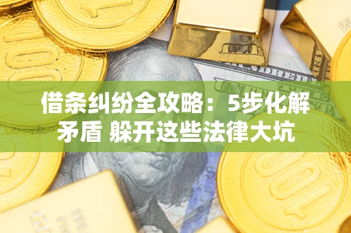 北京借条纠纷全攻略：5步化解矛盾 躲开这些法律大坑
