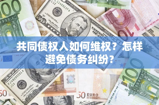 北京共同债权人如何维权？怎样避免债务纠纷？