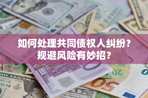 北京如何处理共同债权人纠纷？规避风险有妙招？