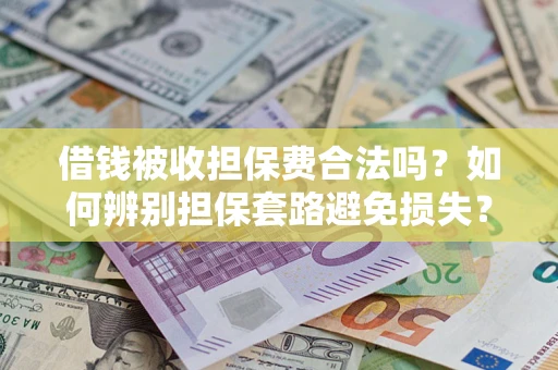 北京借钱被收担保费合法吗？如何辨别担保套路避免损失？