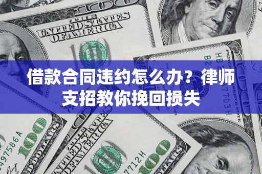 北京借款合同违约怎么办？律师支招教你挽回损失