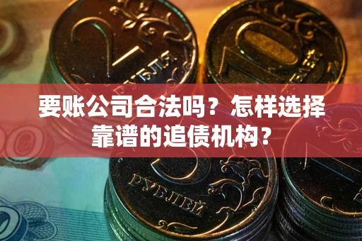 北京要账公司合法吗？怎样选择靠谱的追债机构？