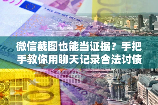 北京微信截图也能当证据？手把手教你用聊天记录合法讨债
