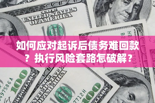 北京如何应对起诉后债务难回款？执行风险套路怎破解？