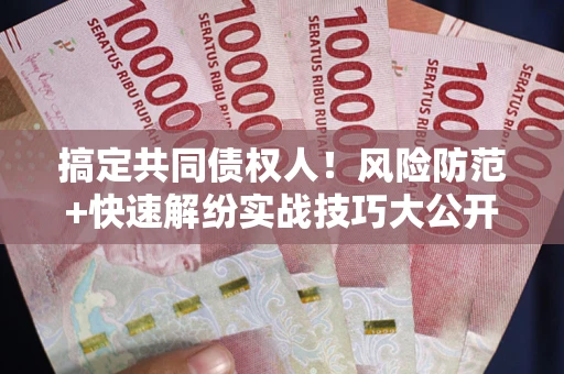 北京搞定共同债权人！风险防范+快速解纷实战技巧大公开