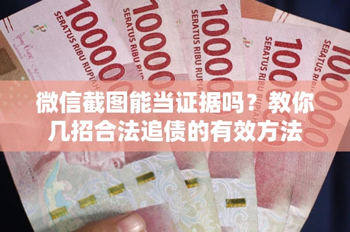 北京微信截图能当证据吗？教你几招合法追债的有效方法