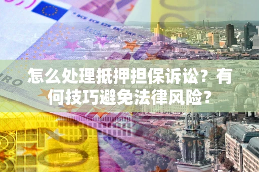 北京怎么处理抵押担保诉讼？有何技巧避免法律风险？