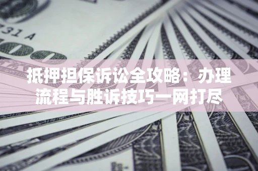 北京抵押担保诉讼全攻略：办理流程与胜诉技巧一网打尽