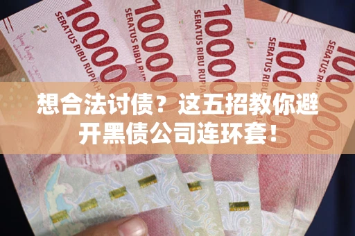 北京想合法讨债？这五招教你避开黑债公司连环套！
