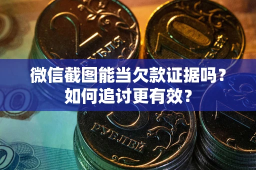 北京微信截图能当欠款证据吗？如何追讨更有效？