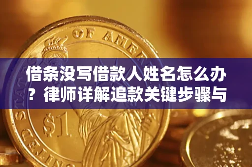 北京借条没写借款人姓名怎么办？律师详解追款关键步骤与证据链构建