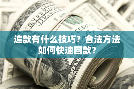 北京追款有什么技巧？合法方法如何快速回款？