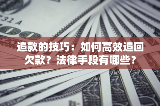 北京追款的技巧：如何高效追回欠款？法律手段有哪些？
