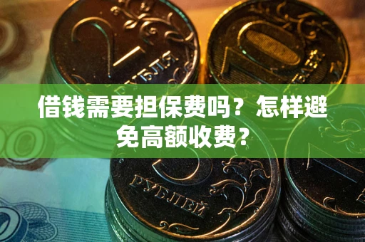 北京借钱需要担保费吗？怎样避免高额收费？
