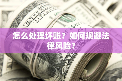 北京怎么处理坏账？如何规避法律风险？