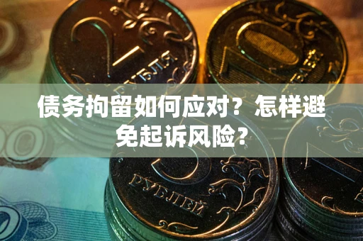 北京债务拘留如何应对？怎样避免起诉风险？